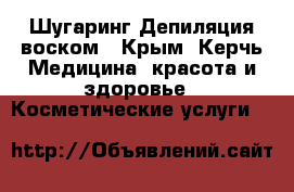 Шугаринг Депиляция воском - Крым, Керчь Медицина, красота и здоровье » Косметические услуги   